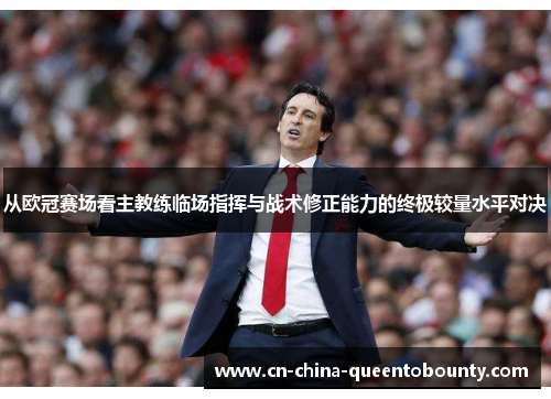 从欧冠赛场看主教练临场指挥与战术修正能力的终极较量水平对决