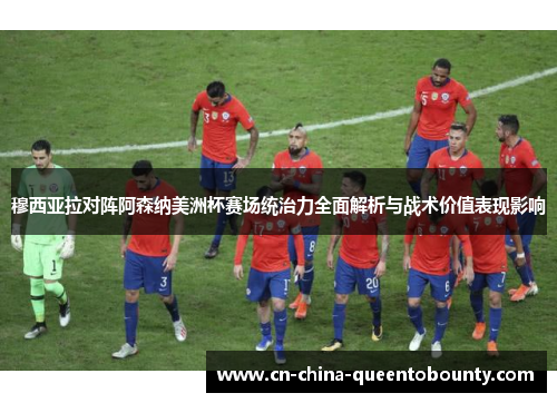 穆西亚拉对阵阿森纳美洲杯赛场统治力全面解析与战术价值表现影响