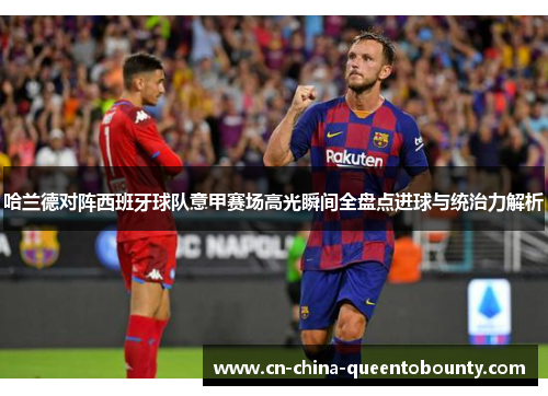 哈兰德对阵西班牙球队意甲赛场高光瞬间全盘点进球与统治力解析