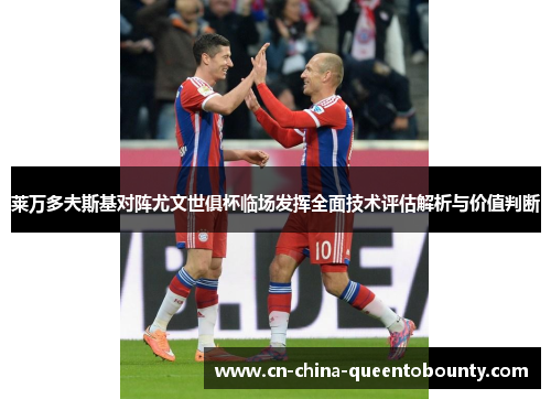 莱万多夫斯基对阵尤文世俱杯临场发挥全面技术评估解析与价值判断