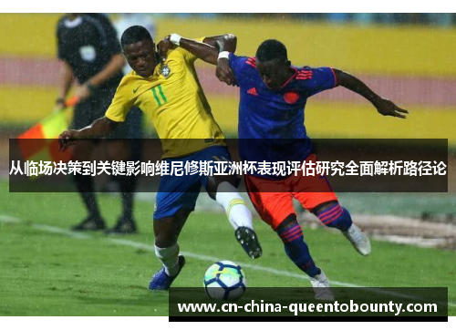从临场决策到关键影响维尼修斯亚洲杯表现评估研究全面解析路径论