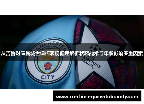 从吉鲁对阵曼城世俱杯表现低迷解析状态战术与年龄影响多重因素