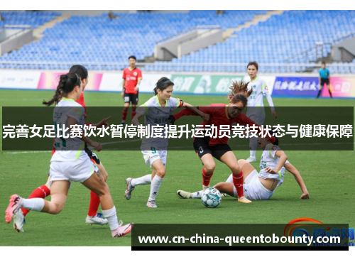 完善女足比赛饮水暂停制度提升运动员竞技状态与健康保障