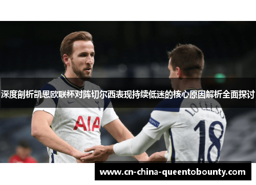 深度剖析凯恩欧联杯对阵切尔西表现持续低迷的核心原因解析全面探讨