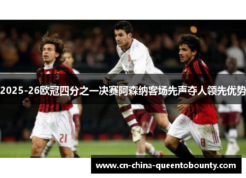 2025-26欧冠四分之一决赛阿森纳客场先声夺人领先优势