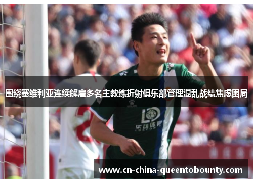 围绕塞维利亚连续解雇多名主教练折射俱乐部管理混乱战绩焦虑困局