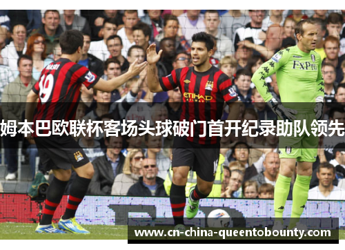 姆本巴欧联杯客场头球破门首开纪录助队领先