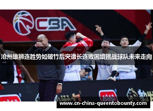 沧州雄狮连胜势如破竹后突遭长连败困境挑战球队未来走向