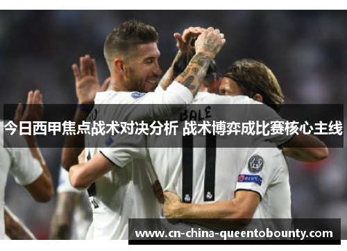 今日西甲焦点战术对决分析 战术博弈成比赛核心主线