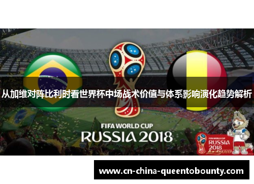 从加维对阵比利时看世界杯中场战术价值与体系影响演化趋势解析