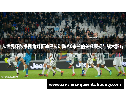 从世界杯数据视角解析迪巴拉对阵AC米兰的关键表现与战术影响